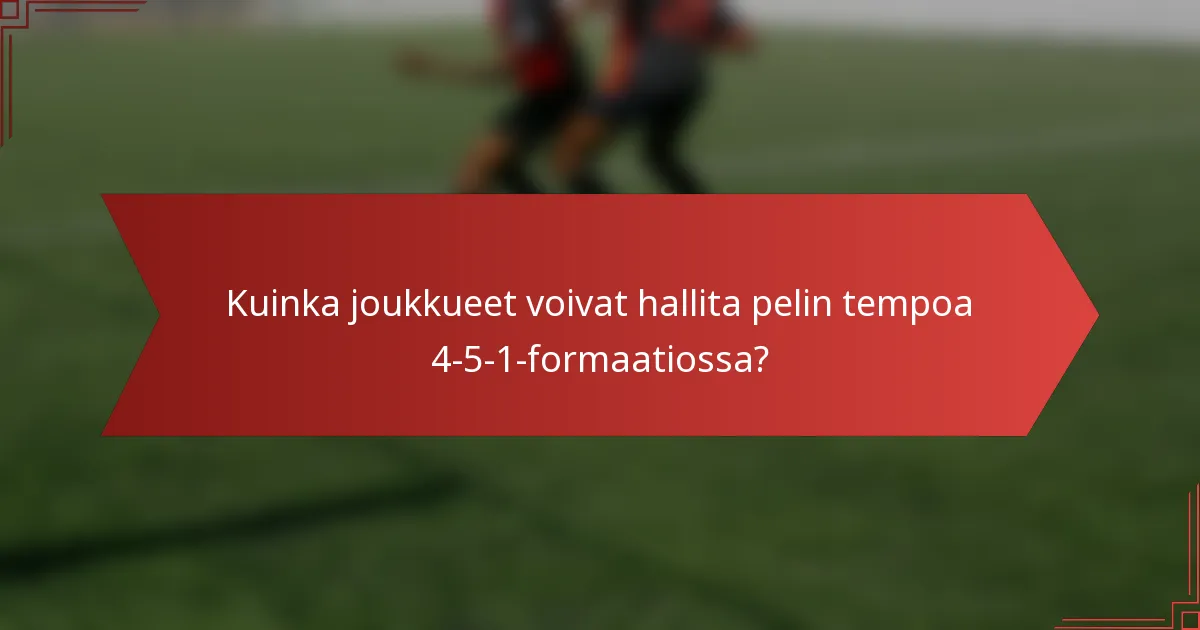 Kuinka joukkueet voivat hallita pelin tempoa 4-5-1-formaatiossa?