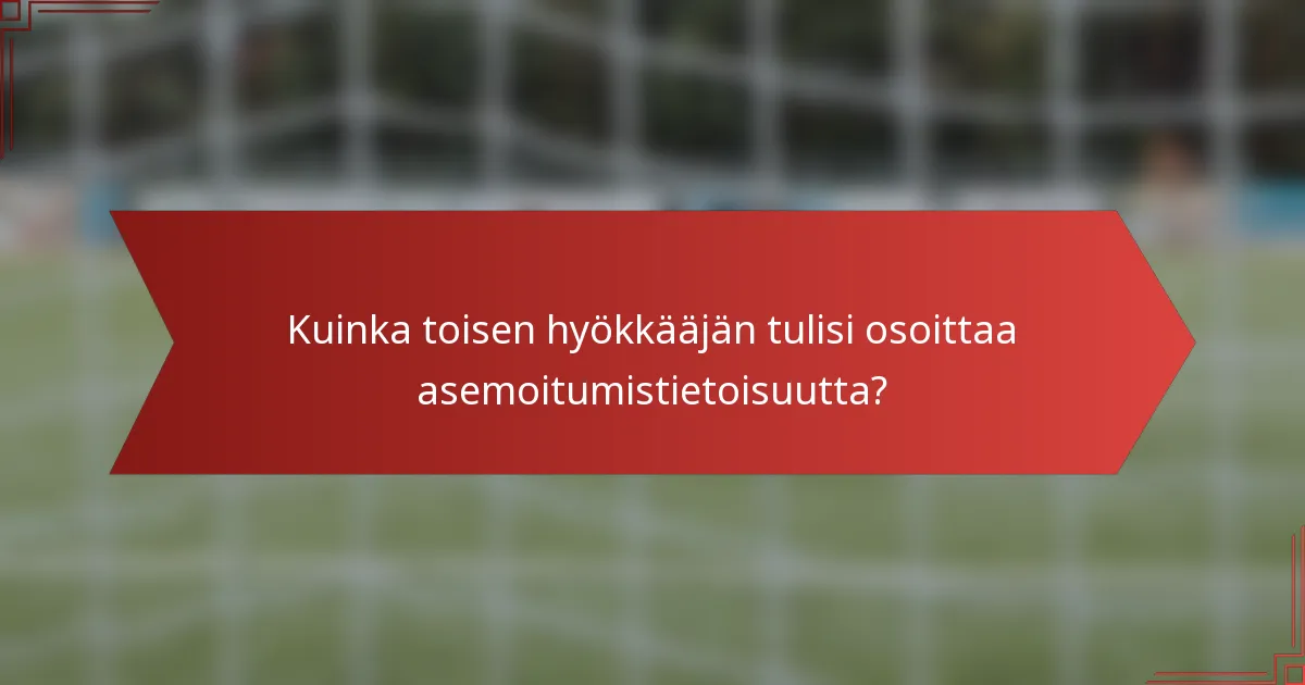 Kuinka toisen hyökkääjän tulisi osoittaa asemoitumistietoisuutta?