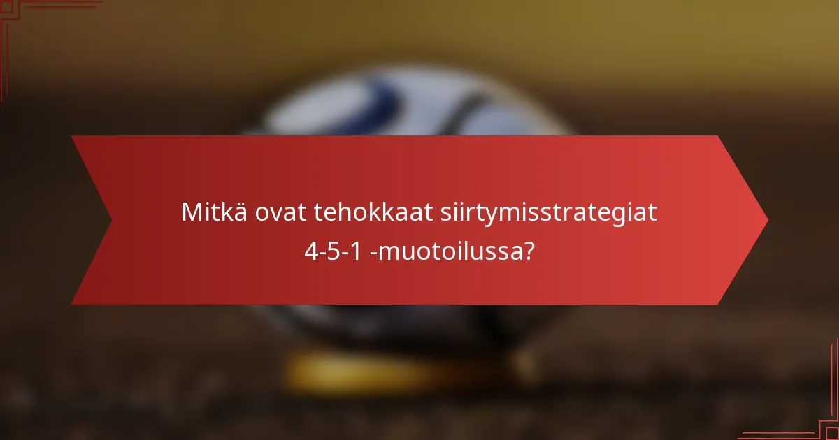 Mitkä ovat tehokkaat siirtymisstrategiat 4-5-1 -muotoilussa?