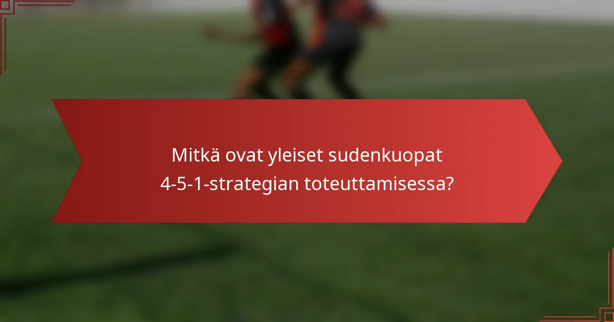 Mitkä ovat yleiset sudenkuopat 4-5-1-strategian toteuttamisessa?